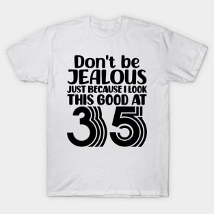 Don't Be Jealous Just Because I look This Good At 35 T-Shirt